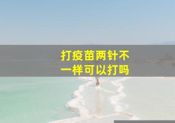 打疫苗两针不一样可以打吗