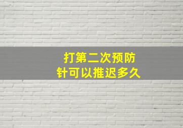 打第二次预防针可以推迟多久