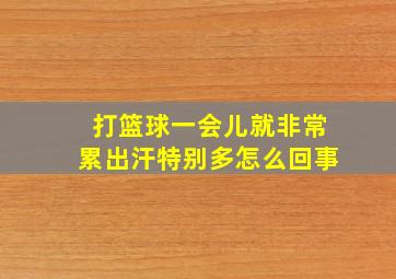 打篮球一会儿就非常累出汗特别多怎么回事