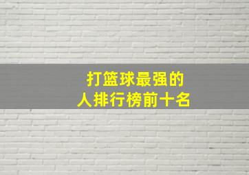 打篮球最强的人排行榜前十名