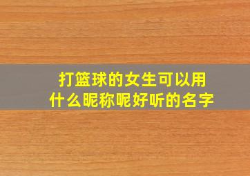 打篮球的女生可以用什么昵称呢好听的名字