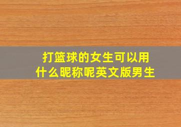 打篮球的女生可以用什么昵称呢英文版男生