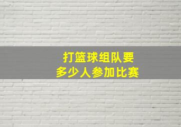 打篮球组队要多少人参加比赛