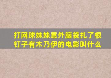 打网球妹妹意外脑袋扎了根钉子有木乃伊的电影叫什么