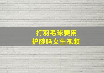 打羽毛球要用护腕吗女生视频