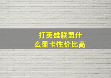 打英雄联盟什么显卡性价比高