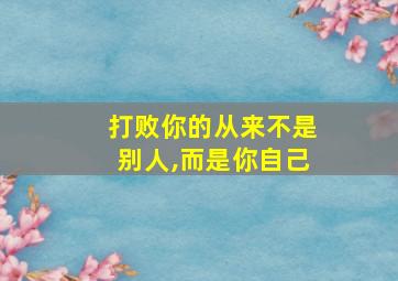 打败你的从来不是别人,而是你自己