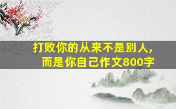 打败你的从来不是别人,而是你自己作文800字