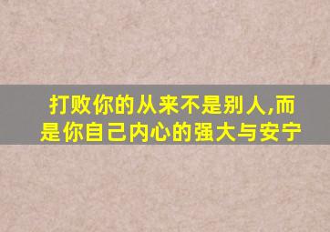 打败你的从来不是别人,而是你自己内心的强大与安宁