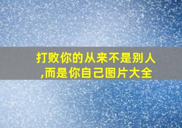 打败你的从来不是别人,而是你自己图片大全