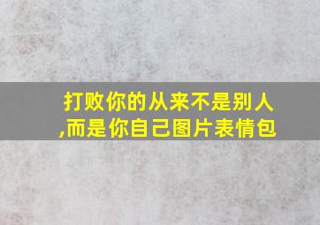 打败你的从来不是别人,而是你自己图片表情包