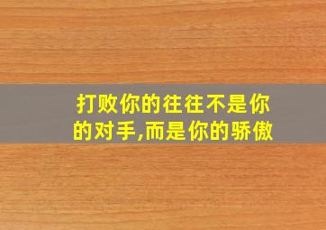 打败你的往往不是你的对手,而是你的骄傲