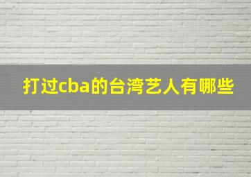 打过cba的台湾艺人有哪些