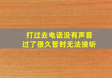 打过去电话没有声音过了很久暂时无法接听