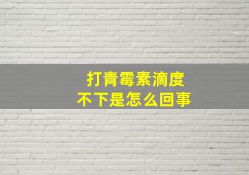 打青霉素滴度不下是怎么回事