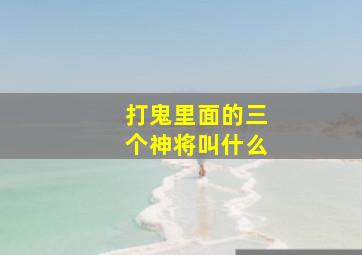 打鬼里面的三个神将叫什么