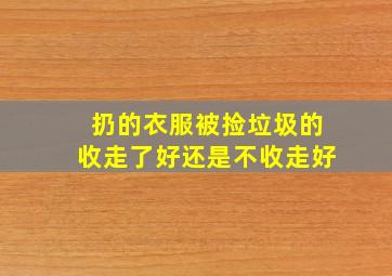 扔的衣服被捡垃圾的收走了好还是不收走好