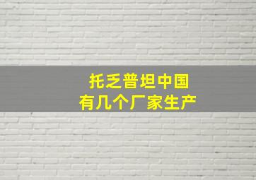 托乏普坦中国有几个厂家生产