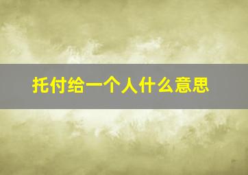 托付给一个人什么意思