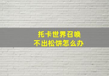 托卡世界召唤不出松饼怎么办