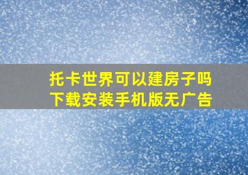 托卡世界可以建房子吗下载安装手机版无广告