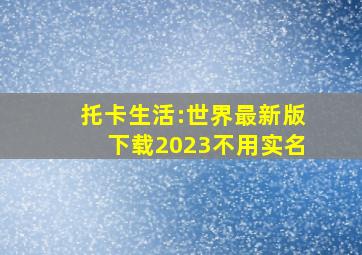 托卡生活:世界最新版下载2023不用实名