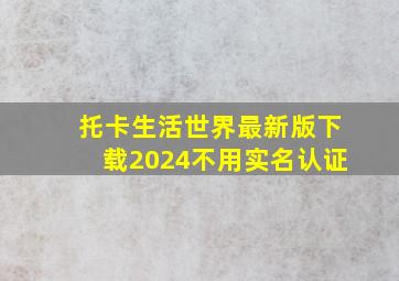 托卡生活世界最新版下载2024不用实名认证