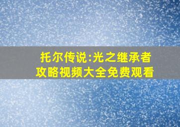 托尔传说:光之继承者攻略视频大全免费观看