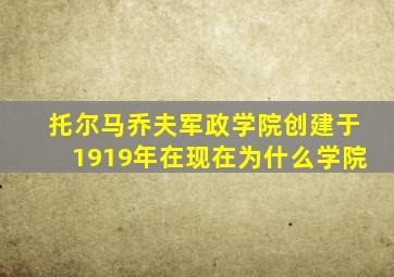 托尔马乔夫军政学院创建于1919年在现在为什么学院