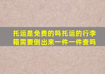 托运是免费的吗托运的行李箱需要倒出来一件一件查吗