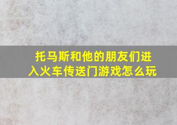 托马斯和他的朋友们进入火车传送门游戏怎么玩