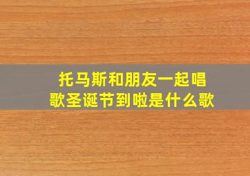 托马斯和朋友一起唱歌圣诞节到啦是什么歌