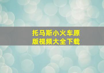 托马斯小火车原版视频大全下载