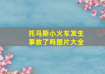 托马斯小火车发生事故了吗图片大全