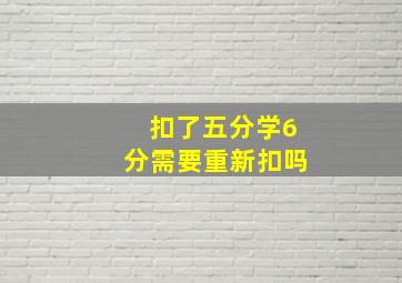 扣了五分学6分需要重新扣吗