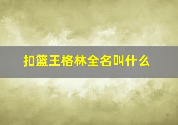 扣篮王格林全名叫什么