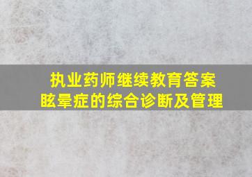 执业药师继续教育答案眩晕症的综合诊断及管理