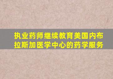 执业药师继续教育美国内布拉斯加医学中心的药学服务