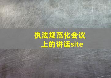 执法规范化会议上的讲话site