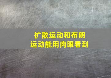 扩散运动和布朗运动能用肉眼看到