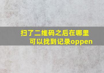 扫了二维码之后在哪里可以找到记录oppen