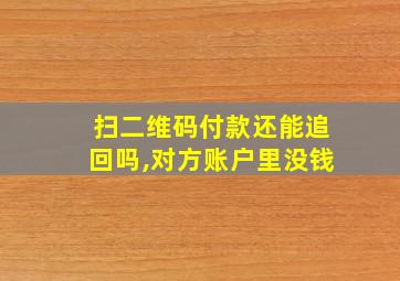 扫二维码付款还能追回吗,对方账户里没钱