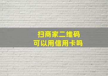 扫商家二维码可以用信用卡吗