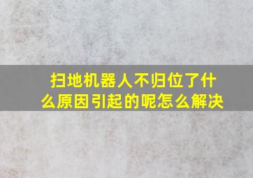 扫地机器人不归位了什么原因引起的呢怎么解决