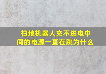 扫地机器人充不进电中间的电源一直在跳为什么