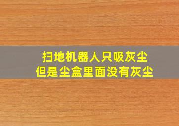 扫地机器人只吸灰尘但是尘盒里面没有灰尘