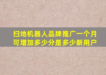 扫地机器人品牌推广一个月可增加多少分是多少新用户