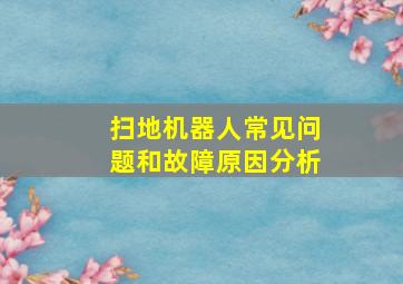 扫地机器人常见问题和故障原因分析