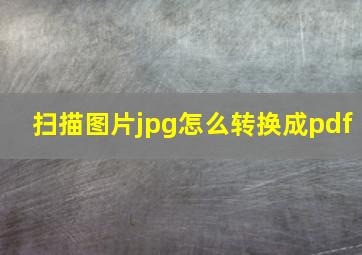 扫描图片jpg怎么转换成pdf