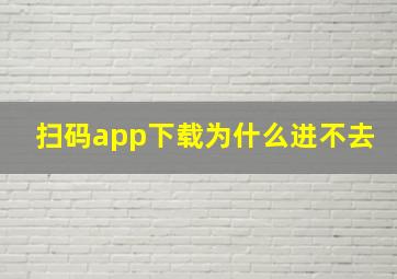 扫码app下载为什么进不去